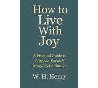 How to Live With Joy: A Practical Guide to Purpose, Focus & Everyday Fulfillment