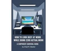 How To Look Busy At Work While Doing Zero Actual Work: A Corporate Survival Guide: Funny Novelty Notebook Disguised As A Real Paperback Joke Gift for Coworkers, Boss, Friend, Employees