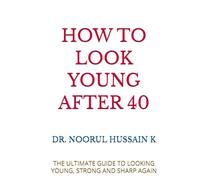 HOW TO LOOK YOUNG AFTER 40: THE ULTIMATE GUIDE TO LOOKING YOUNG, STRONG AND SHARP AGAIN
