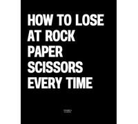 How to Lose at Rock Paper Scissors Every Time: The Coffee Table Book