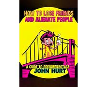 HOW TO LOSE FRIENDS AND ALIENATE PEOPLE: A GUIDE TO SOCIAL SABOTAGE