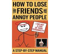 How to Lose Friends and Annoy People: A Step-by-Step Manual: Wide Ruled notebook, 6x9 inches, 100 pages
