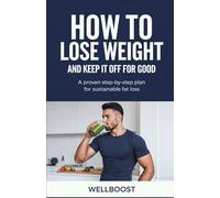 HOW TO LOSE WEIGHT AND KEEP IT OFF FOR GOOD: A proven step-by-step plan for sustainable fat loss