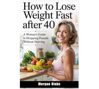 HOW TO LOSE WEIGHT FAST AFTER 40: A WOMAN'S GUIDE TO DROPPING POUNDS WITHOUT STARVING