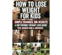 How to Lose Weight for Kids: Proven Strategies to Help Kids Eat Healthier, Move More, and Build Confidence A Parent’s Complete Guide to Safe, Lasting Weight Loss and Lifelong Healthy Habits