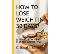 HOW TO LOSE WEIGHT IN 30 DAYS?: 30-DAY HEALTHY MEAL PLAN FOR WEIGHT LOSS