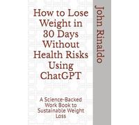 How to Lose Weight in 30 Days Without Health Risks Using ChatGPT: A Science-Backed Work Book to Sustainable Weight Loss