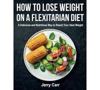 How to Lose Weight on a Flexitarian Diet: A Delicious and Nutritious Way to Reach Your Ideal Weight (FULL-COLOR EDITION)