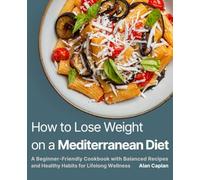 How to Lose Weight on a Mediterranean Diet: A Beginner-Friendly Cookbook with Balanced Recipes and Healthy Habits for Lifelong Wellness (FULL-COLOR EDITION)