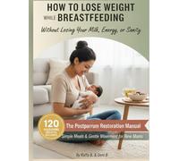 How to Lose Weight While Breastfeeding: Without Losing Your Milk, Energy, or Sanity: The Postpartum Restoration Manual: Simple Meals & Gentle Movement for New Moms.