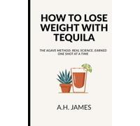 How to Lose Weight with Tequila: The Agave Method: Real Science, Earned One Shot at a Time