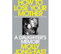 How to Lose Your Mother: A Daughter's Memoir