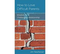 How to Love Difficult Parents: Wisdom for a Challenging Relationship