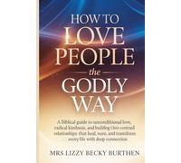 How to Love People the Godly Way: A Biblical Guide to Unconditional Love, Radical Kindness, and Building Christ-Centred Relationships That Heal, Restore, and Transform Every Life with Deep Connection