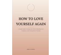 How to Love Yourself Again: A Simple Guide to Finding Your Worth, Rebuilding Your Confidence, and Coming Back to Yourself