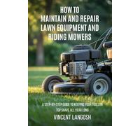 HOW TO MAINTAIN AND REPAIR LAWN EQUIPMENT AND RIDING MOWERS: A STEP-BY-STEP GUIDE TO KEEPING YOUR TOOLS IN TOP SHAPE ALL YEAR LONG