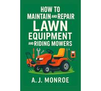 How to Maintain and Repair Lawn Equipment and Riding Mowers: Photos, Diagrams, and Infographic Instructions for Beginners