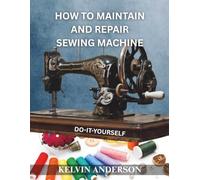 How To Maintain and Repair Sewing Machines: Do-It-Yourself