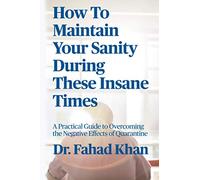 How To Maintain Your Sanity During These Insane Times: A Practical Guide to Overcoming the Negative Effects of Quarantine