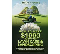 How To Make $1,000 per Day with Lawn Care & Landscaping: Create a Step-by-Step System for Turning Lawns into Goldmines of Consistent Financial Opportunity