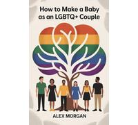 How to Make a Baby as an LGBTQ+ Couple: A Complete Guide to Fertility Options, IVF, Surrogacy, Adoption, and Parenthood Planning for Queer Families