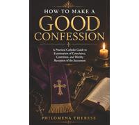 How to Make a Good Confession: A Practical Catholic Guide to Examination of Conscience, Contrition, and Worthy Reception of the Sacrament
