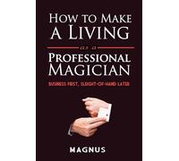 How to Make a Living as a Professional Magician: Business First, Sleight-of-Hand Later