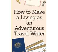 How to Make a Living as an Adventurous Travel Writer