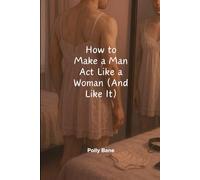 How to Make a Man Act Like a Woman (And Like It): Psychological Techniques for Behavior Reversal, Soft Control, and Identity Play