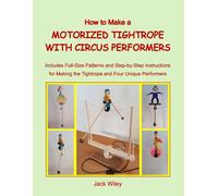 How to Make a Motorized Tightrope with Circus Performers: Includes Full-Size Patterns and Step-by-Step Instructions for Making the Tightrope and Four Unique Performers