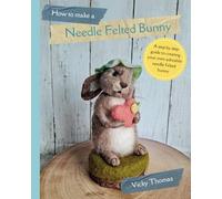 How to make a Needle Felted Bunny: A 35 page step by step guide with over 200 colour photos