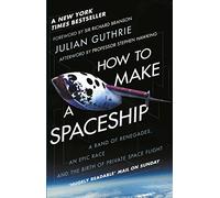 How to Make a Spaceship: A Band of Renegades, an Epic Race and the Birth of Private Space Flight