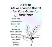 How to Make a Vision Board for Your Goals for New Year: The Ultimate Step-by-Step Blueprint to Visualize Your Dreams, Reprogram Your Mind, and Take Massive Action