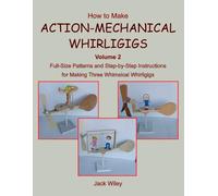 How to Make Action-Mechanical Whirligigs: Volume 2: Full-Size Patterns and Step-by-Step Instructions for Making Three Whimsical Whirligigs