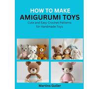 How to make Amigurumi Toys: Cute and Easy Crochet Patterns for Handmade Toys