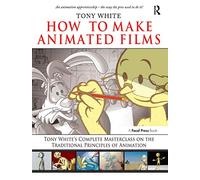 How to Make Animated Films: Tony White's Complete Masterclass on the