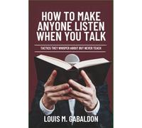 How to Make Anyone Listen When You Talk: Tactics They Whisper About but Never Teach