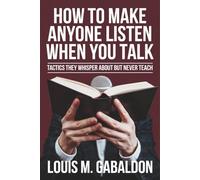 How to Make Anyone Listen When You Talk: Tactics They Whisper About but Never Teach