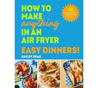 How to Make Anything in an Air Fryer: Easy Dinners: 100 quick and tasty meals