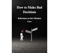 How to Make Bad Decisions: Reflections on Our Mistakes