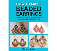 How to make Beaded Earrings: Simple and Fun Projects for Beautiful Beaded Earrings