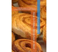 How to Make Breakfast in Bed: A simple guide to making your partner feel special through cooking