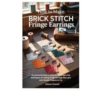 How To Make Brick Stitch Fringe Earrings: The Essential Step by Step Guide to learn the techniques of making Fringe Earrings like a pro with Simple Projects to Try