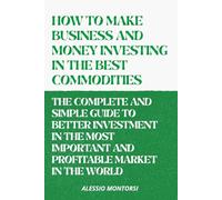 HOW TO MAKE BUSINESS AND MONEY INVESTING IN THE BEST COMMODITIES VOLUME 2: THE COMPLETE AND SIMPLE GUIDE TO BETTER INVESTMENT IN THE MOST IMPORTANT AND PROFITABLE MARKET IN THE WORLD