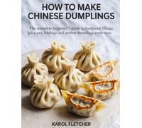 HOW TO MAKE CHINESE DUMPLINGS: The Complete Beginner’s Guide to Foolproof Dough, Juicy Fillings, Easy Folding, and Perfect Dumplings Every Time