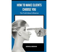 HOW TO MAKE CLIENTS CHOOSE YOU: The Secret Science of Being Chosen.