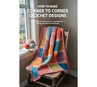 How to Make Corner to Corner Crochet Designs: 15 Unique C2C Patterns for Trendy Blankets, Throws, and Colorful Accessories