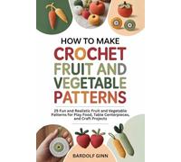 How to Make Crochet Fruit and Vegetable Patterns: 25 Fun and Realistic Fruit and Vegetable Patterns for Play Food, Table Centerpieces, and Craft Projects