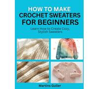 How to make Crochet Sweaters for Beginners: Learn How to Create Cozy, Stylish Sweaters