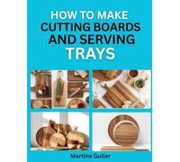 How to make Cutting Boards and Serving Trays: Craft Stylish and Functional Wooden Kitchen Items